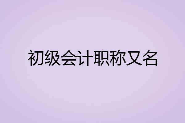 初级会计职称又名