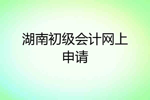 湖南初级会计网上申请