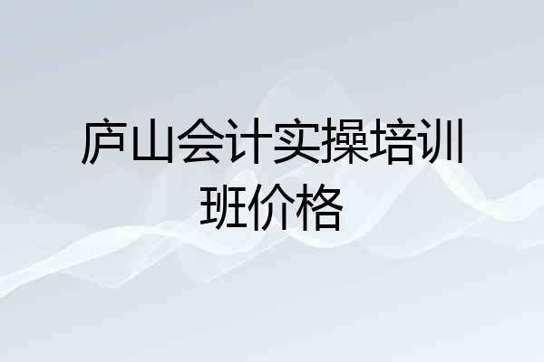 庐山会计实操培训班价格