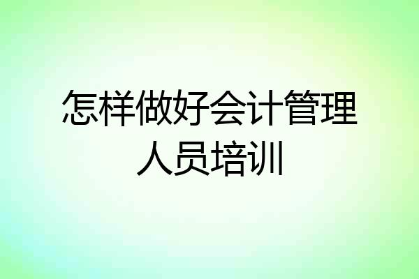 怎样做好会计管理人员培训