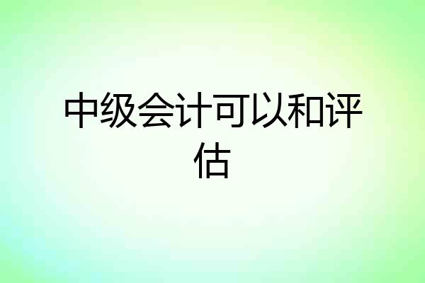 中级会计可以和评估