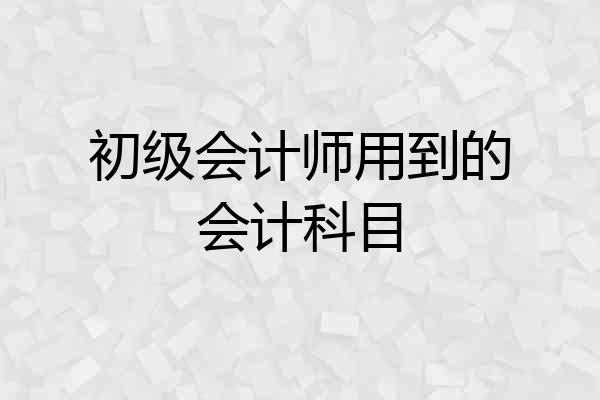 初级会计师用到的会计科目