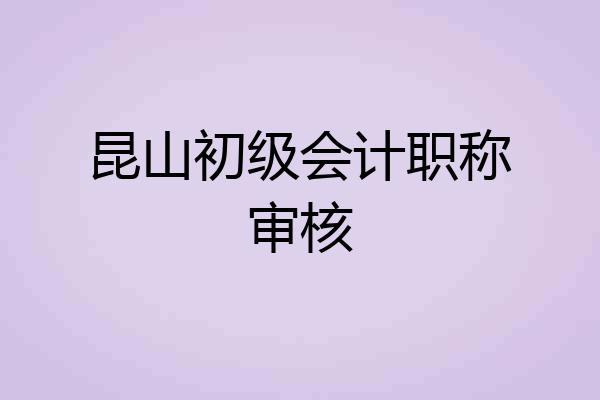 昆山初级会计职称审核