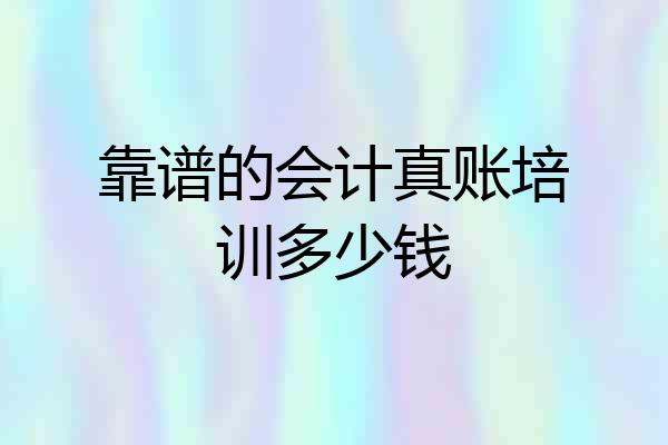 靠谱的会计真账培训多少钱