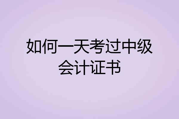 如何一天考过中级会计证书