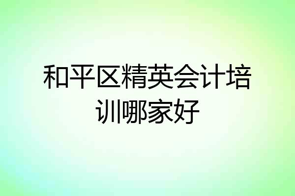 和平区精英会计培训哪家好
