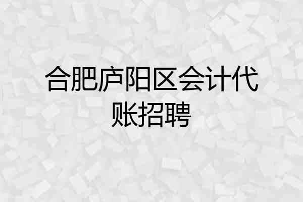合肥庐阳区会计代账招聘