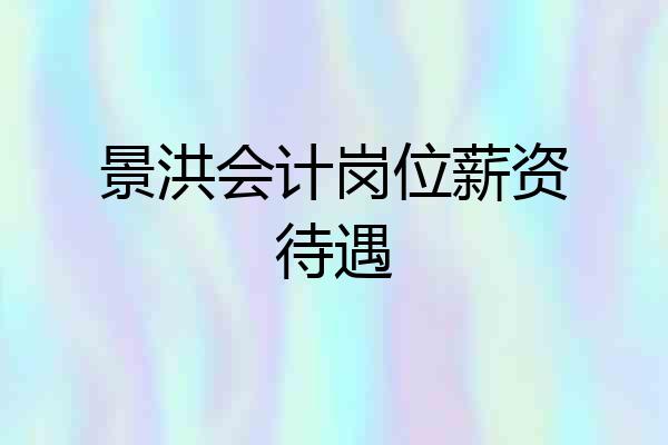 景洪会计岗位薪资待遇