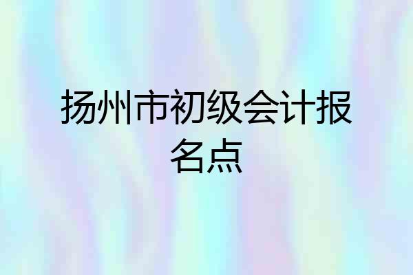 扬州市初级会计报名点