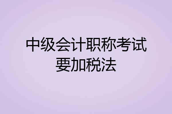 中级会计职称考试要加税法