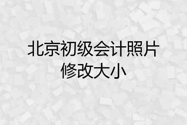 北京初级会计照片修改大小