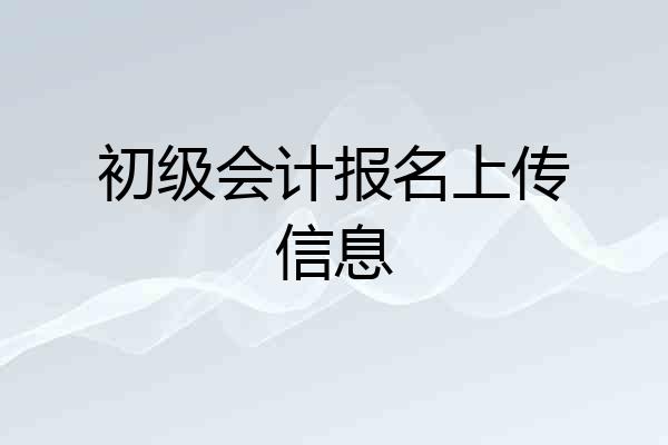 初级会计报名上传信息