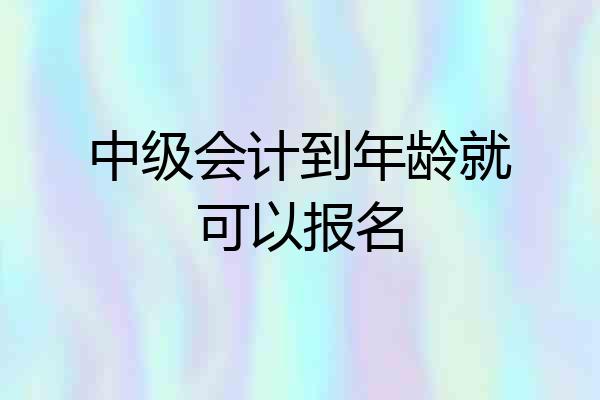 中级会计到年龄就可以报名