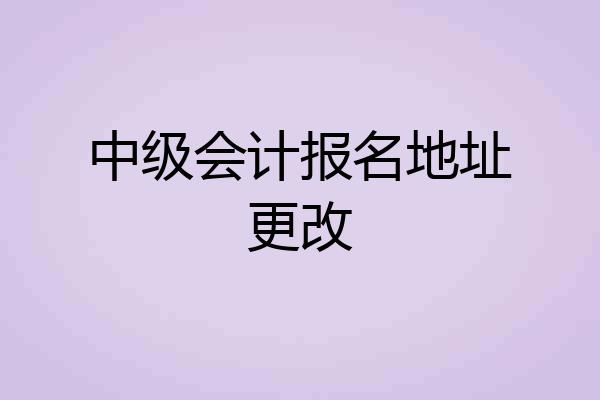 中级会计报名地址更改