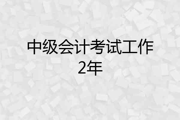 中级会计考试工作2年