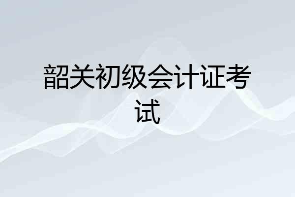 韶关初级会计证考试