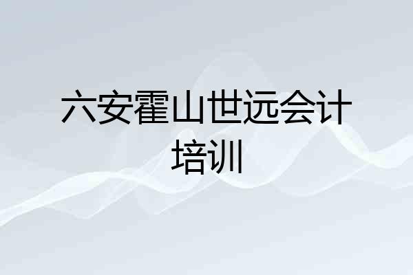 六安霍山世远会计培训