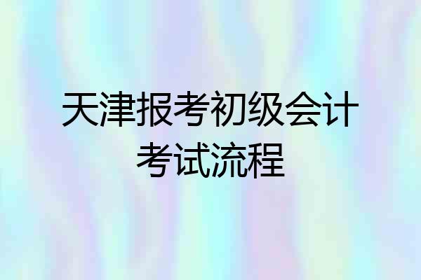 天津报考初级会计考试流程