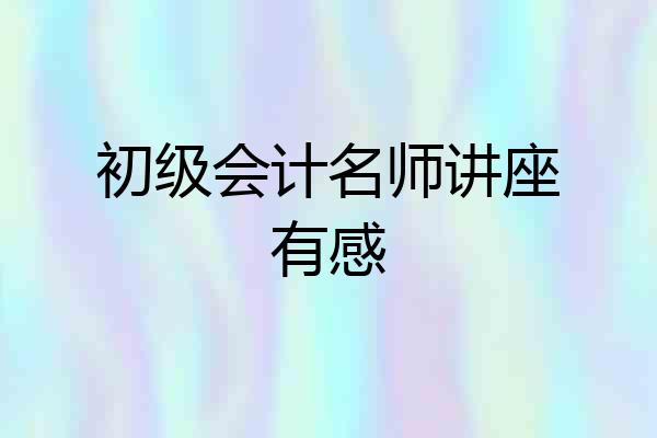 初级会计名师讲座有感