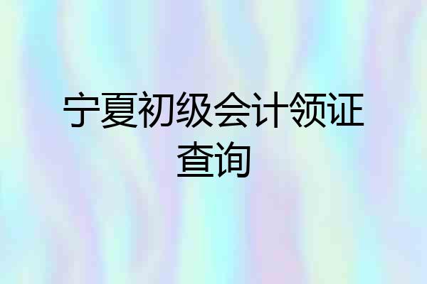 宁夏初级会计领证查询