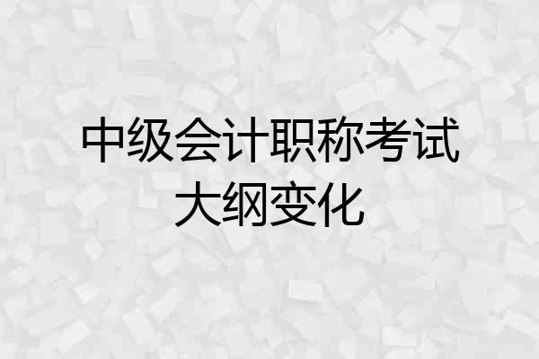 中级会计职称考试大纲变化