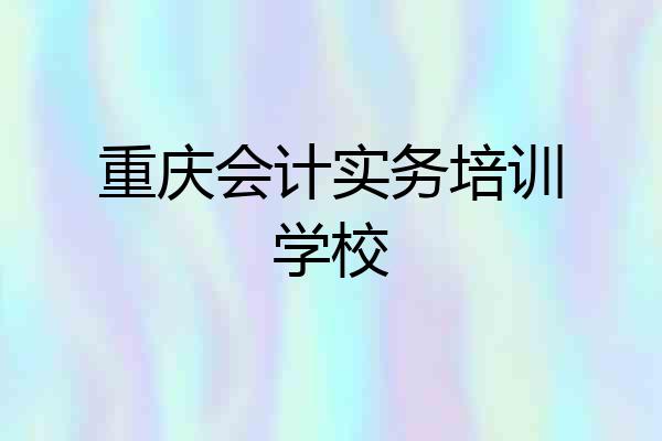 重庆会计实务培训学校