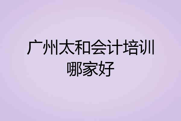 广州太和会计培训哪家好