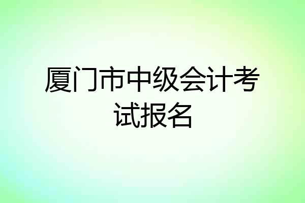 厦门市中级会计考试报名