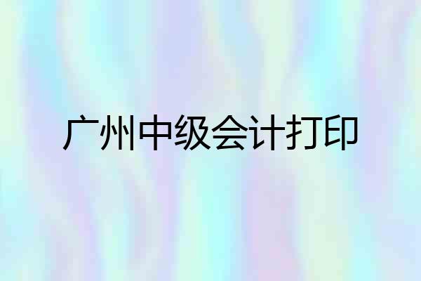 广州中级会计打印