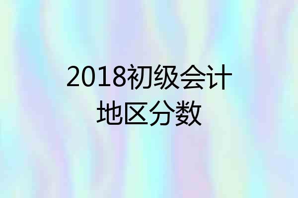 2018初级会计地区分数