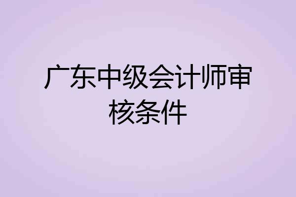 广东中级会计师审核条件