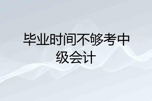 毕业时间不够考中级会计