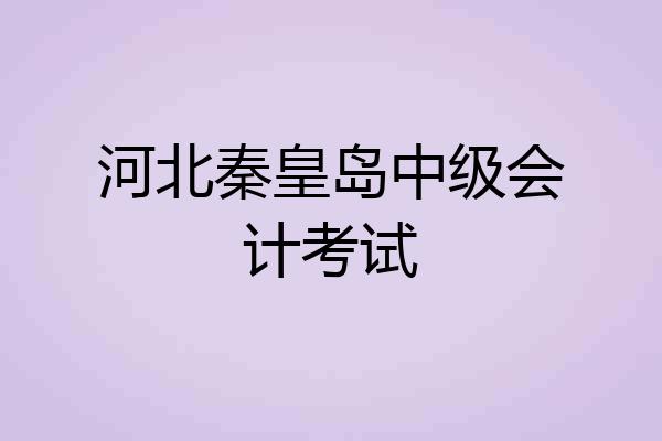 河北秦皇岛中级会计考试