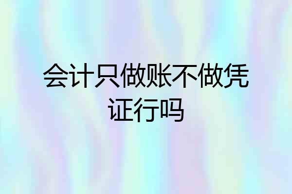 会计只做账不做凭证行吗