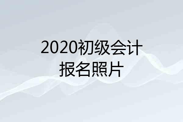 2020初级会计报名照片