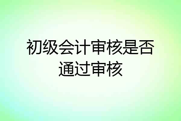 初级会计审核是否通过审核