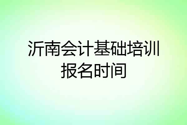 沂南会计基础培训报名时间