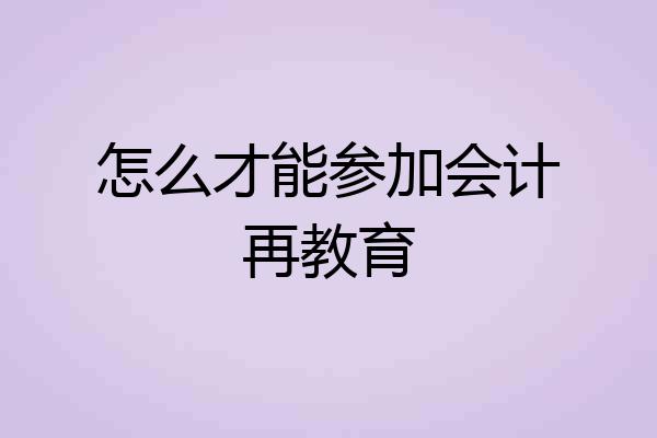怎么才能参加会计再教育