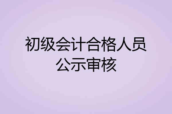 初级会计合格人员公示审核