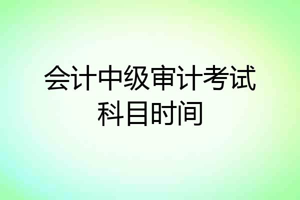 会计中级审计考试科目时间