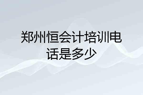 郑州恒会计培训电话是多少