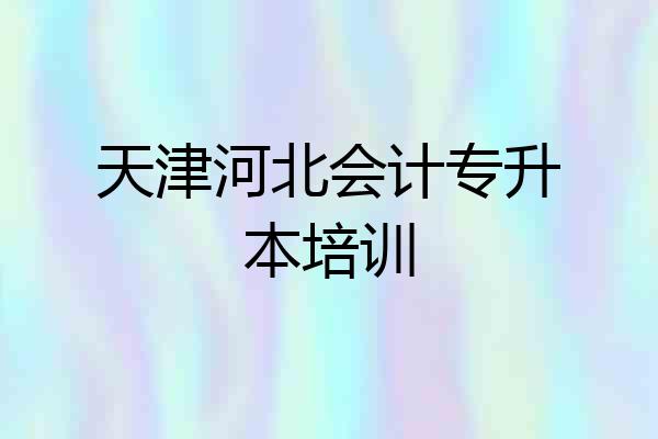 天津河北会计专升本培训