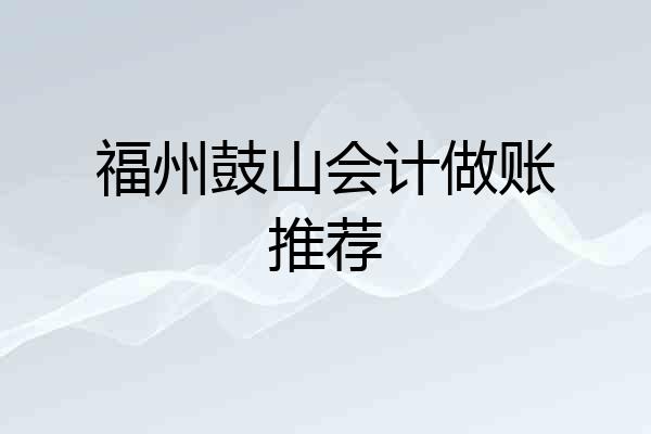 福州鼓山会计做账推荐