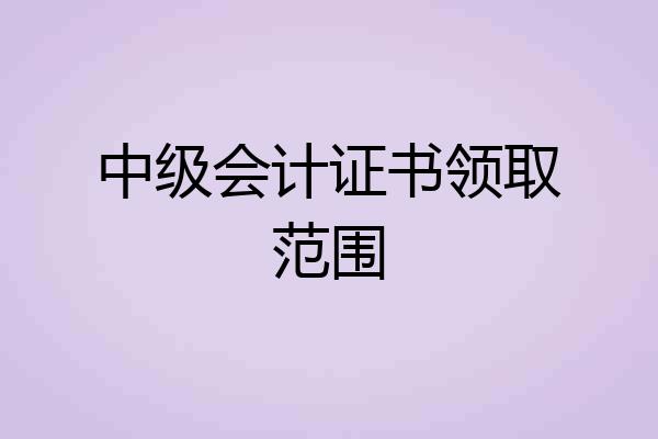 中级会计证书领取范围