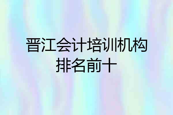 晋江会计培训机构排名前十