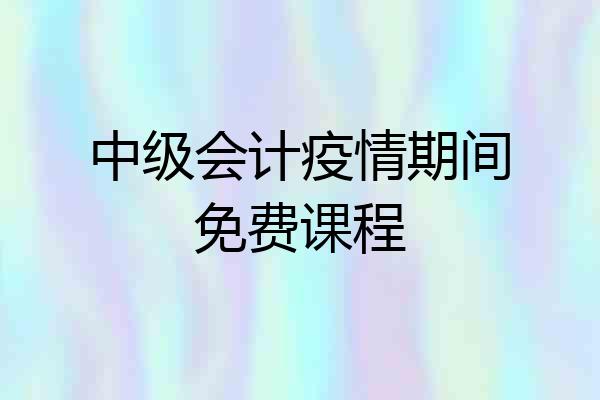 中级会计疫情期间免费课程