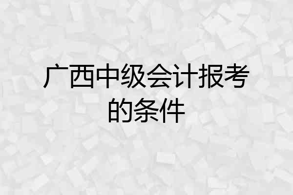 广西中级会计报考的条件