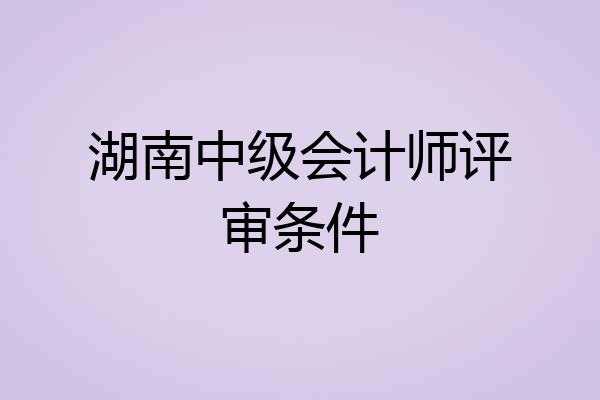 湖南中级会计师评审条件