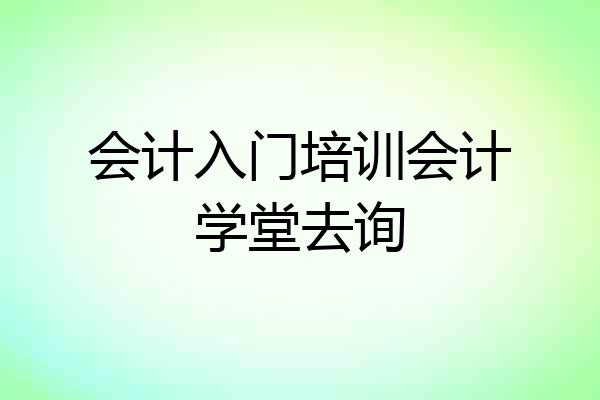 会计入门培训会计学堂去询
