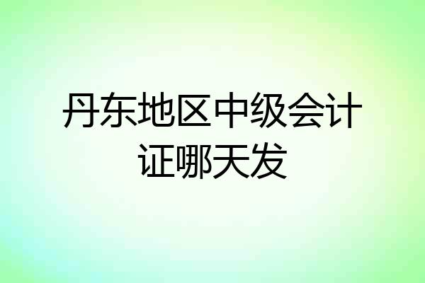 丹东地区中级会计证哪天发